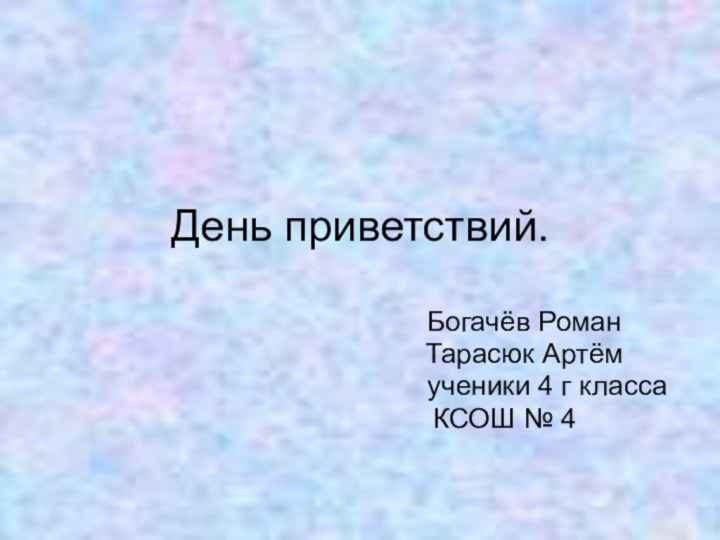 День приветствий.   Богачёв Роман   Тарасюк Артём