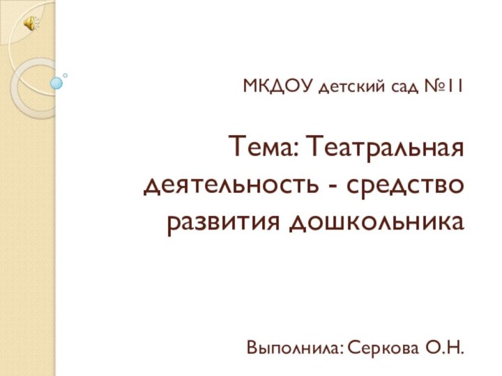 МКДОУ детский сад №11  Тема: Театральная деятельность - средство