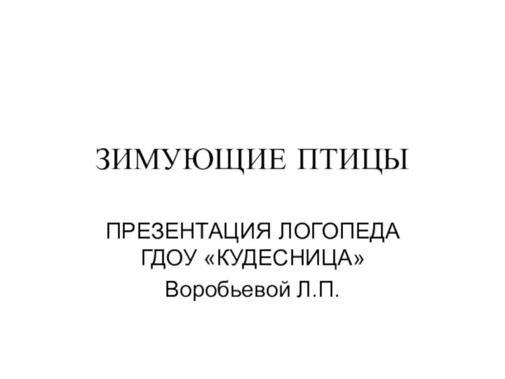 ЗИМУЮЩИЕ ПТИЦЫПРЕЗЕНТАЦИЯ ЛОГОПЕДА ГДОУ «КУДЕСНИЦА» Воробьевой Л.П.