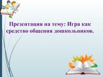 Игра как средство общения дошкольников. презентация к уроку (подготовительная группа)