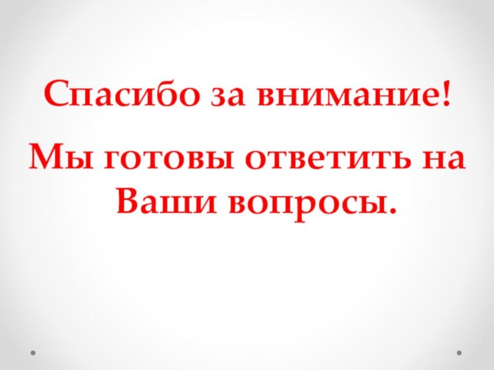 Спасибо за внимание! Мы готовы ответить на Ваши вопросы.