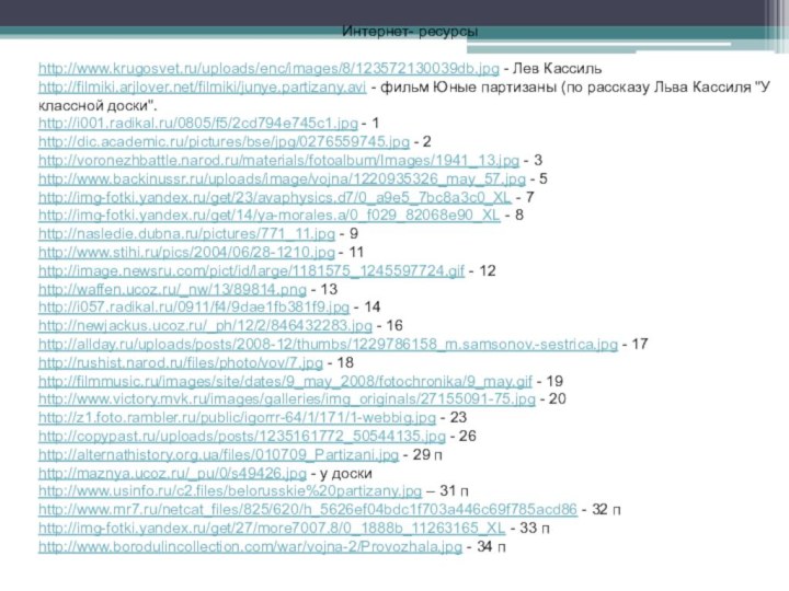 Интернет- ресурсыhttp://www.krugosvet.ru/uploads/enc/images/8/123572130039db.jpg - Лев Кассильhttp://filmiki.arjlover.net/filmiki/junye.partizany.avi - фильм Юные партизаны (по рассказу Льва