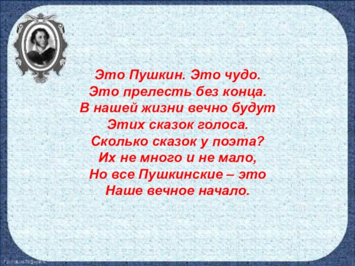 Это Пушкин. Это чудо.Это прелесть без конца.В нашей жизни вечно будутЭтих сказок