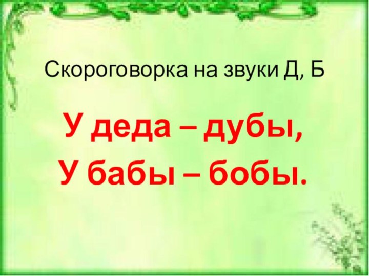 Скороговорка на звуки Д, БУ деда – дубы, У бабы – бобы.