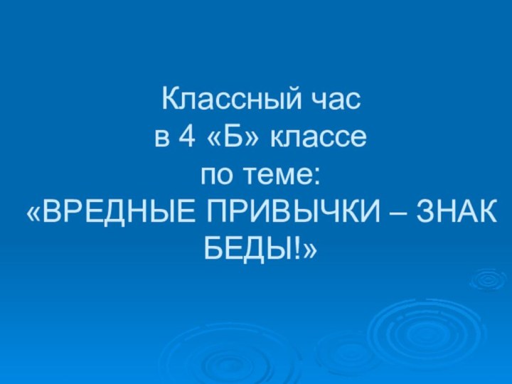 Классный час  в 4 «Б» классе по теме: «ВРЕДНЫЕ ПРИВЫЧКИ – ЗНАК БЕДЫ!»