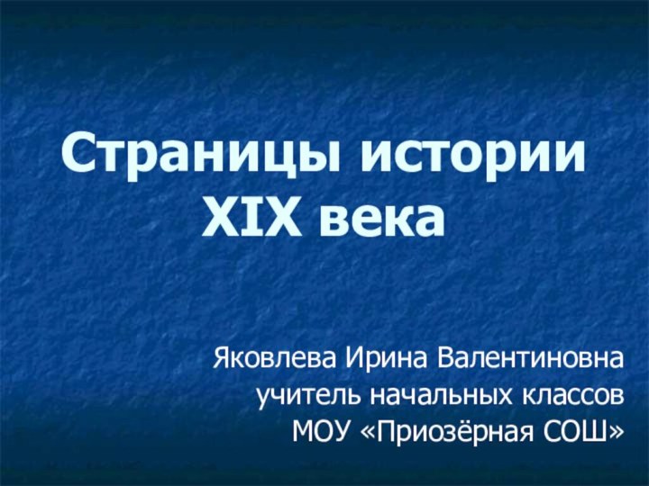 Страницы истории  XIX векаЯковлева Ирина Валентиновнаучитель начальных классовМОУ «Приозёрная СОШ»