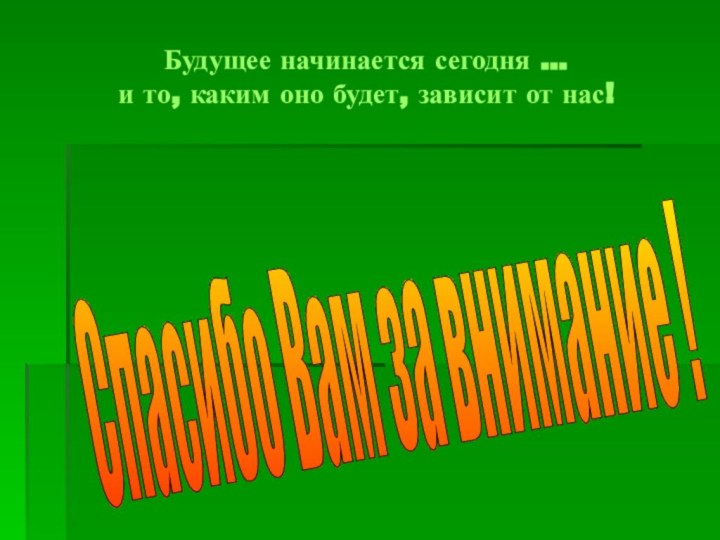 Будущее начинается сегодня …  и то, каким оно будет, зависит от