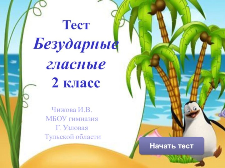 Начать тестТестБезударные гласные2 классЧижова И.В.МБОУ гимназияГ. УзловаяТульской области