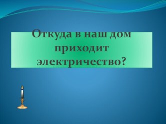 Откуда в наш дом приходит электричество? презентация к уроку по окружающему миру (1 класс)