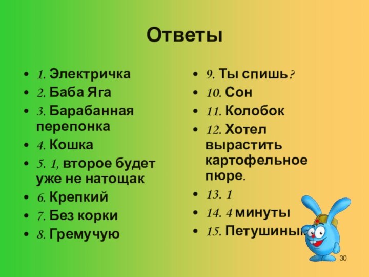 Ответы1. Электричка2. Баба Яга3. Барабанная перепонка4. Кошка5. 1, второе будет уже не