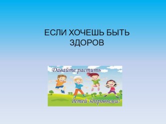 СОВМЕСТНАЯ РАБОТА С СЕМЬЕЙ ПО ВАЛЕОЛОГИЧЕСКОМУ ВОСПИТАНИЮ ПРОЕКТ  ЕСЛИ ХОЧЕШЬ БЫТЬ ЗДОРОВ методическая разработка (старшая группа)