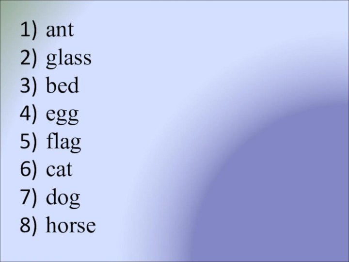 ant glass bed egg flag cat dog horse