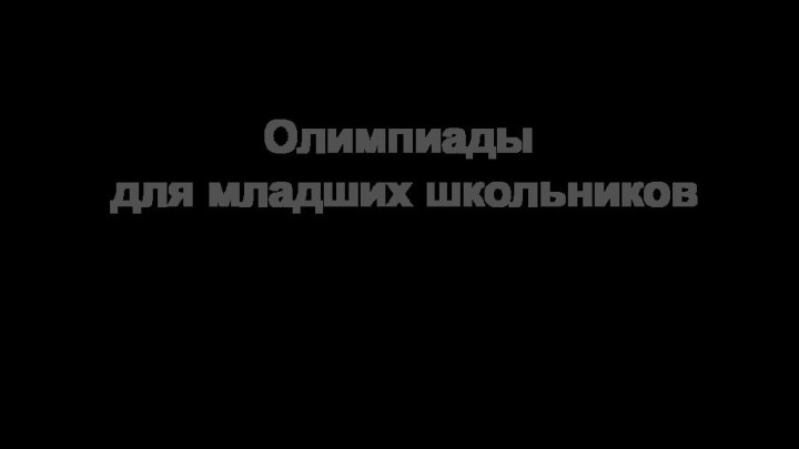 Олимпиады для младших школьниковВыполнила: Лукиных Н.,46 группа