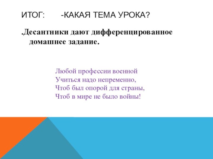 Итог:    -Какая тема урока?.Десантники дают дифференцированное домашнее задание.Любой профессии