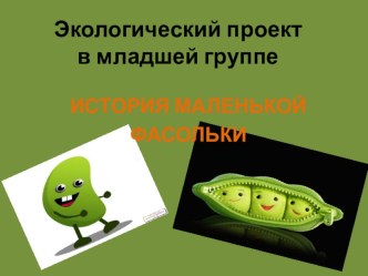 Экологический проект в младшей группе История маленькой фасольки презентация к уроку (младшая группа)