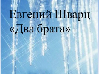 Семенова М.В. Урок литературного чтения по сказке Е.Шварца Два брата. презентация к уроку по чтению (4 класс) по теме