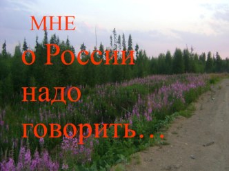 Презентация к внеклассному мероприятиюдля 1-4-х классов Мне о России надо говорить