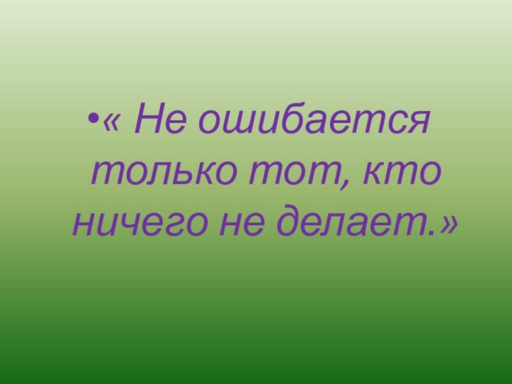 « Не ошибается только тот, кто ничего не делает.»