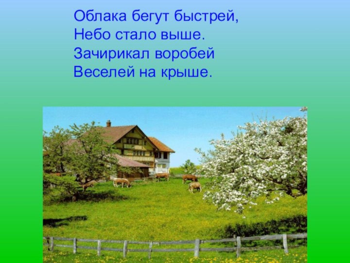 Облака бегут быстрей, Небо стало выше. Зачирикал воробей Веселей на крыше.