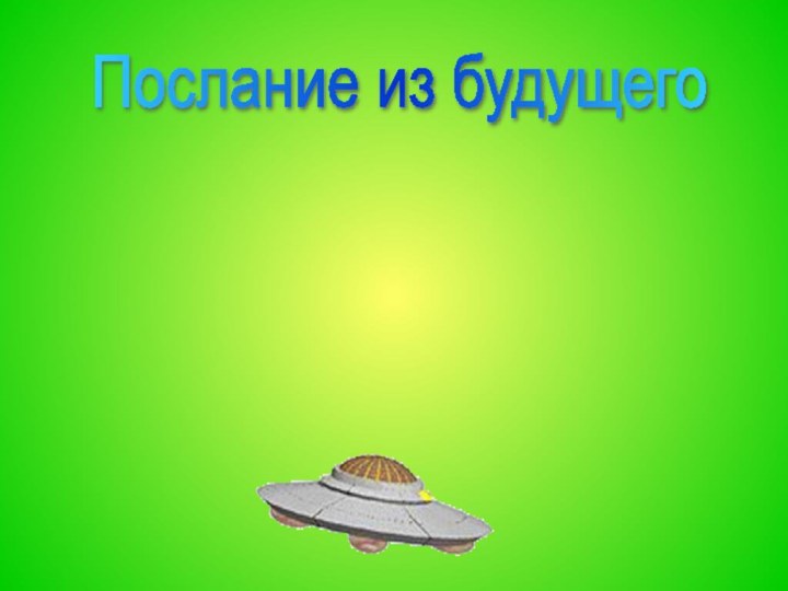 Вы, ребята, молодцы! Все трудились от души! За хорошую работу вы получите призы!Послание из будущего