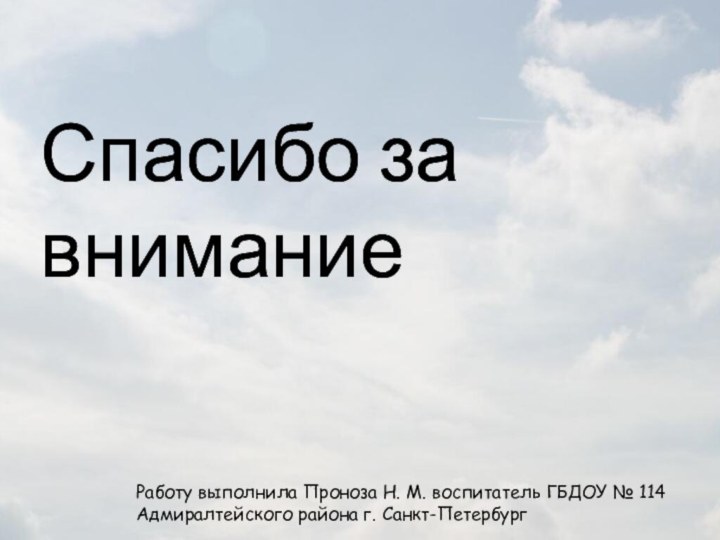 Спасибо за вниманиеСпасибо за вниманиеРаботу выполнила Проноза Н. М. воспитатель ГБДОУ № 114Адмиралтейского района г. Санкт-Петербург