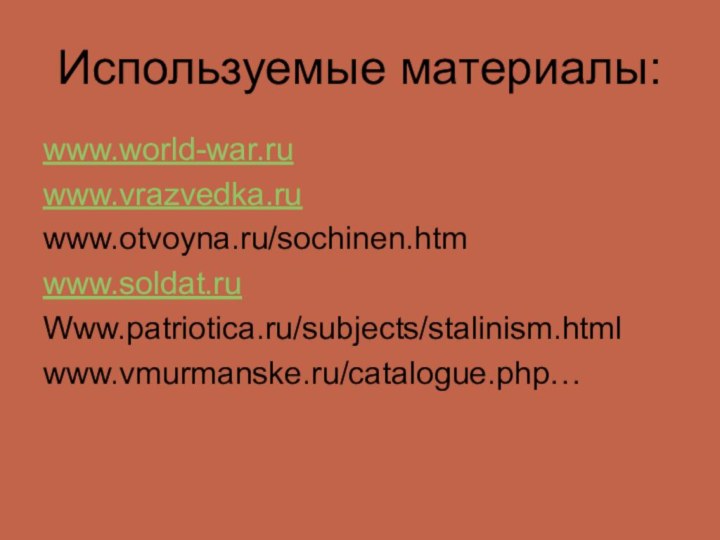 Используемые материалы:www.world-war.ruwww.vrazvedka.ruwww.otvoyna.ru/sochinen.htm www.soldat.ruWww.patriotica.ru/subjects/stalinism.html www.vmurmanske.ru/catalogue.php…