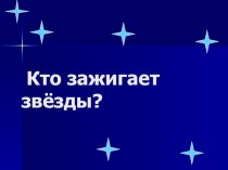 Исследовательская работа : Кто зажигает звёзды? презентация к уроку по окружающему миру (1 класс)