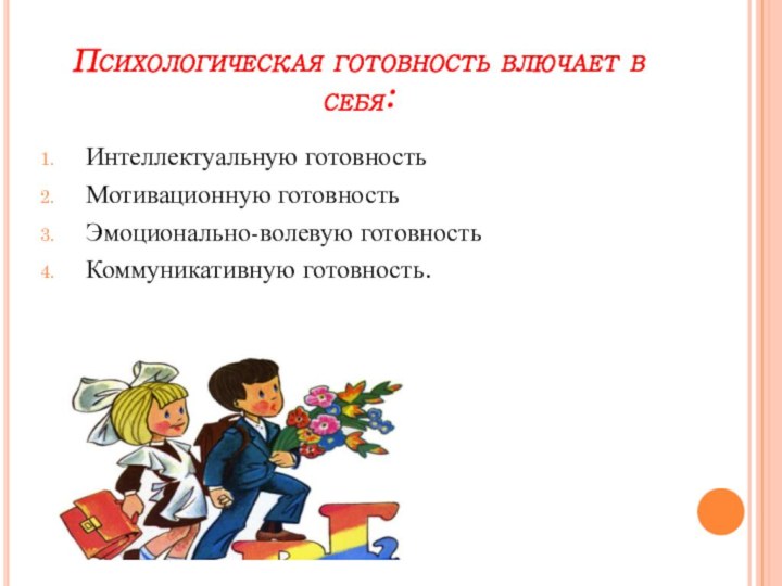 Психологическая готовность влючает в себя:Интеллектуальную готовностьМотивационную готовностьЭмоционально-волевую готовностьКоммуникативную готовность.