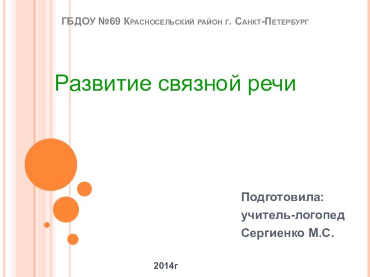 ГБДОУ №69 Красносельский район г. Санкт-Петербург Подготовила:учитель-логопедСергиенко М.С.Развитие связной речи2014г