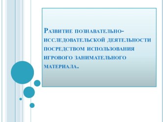 Развитие познавательно-исследовательской деятельности посредством использования игрового занимательного материала презентация к уроку по математике (младшая группа)