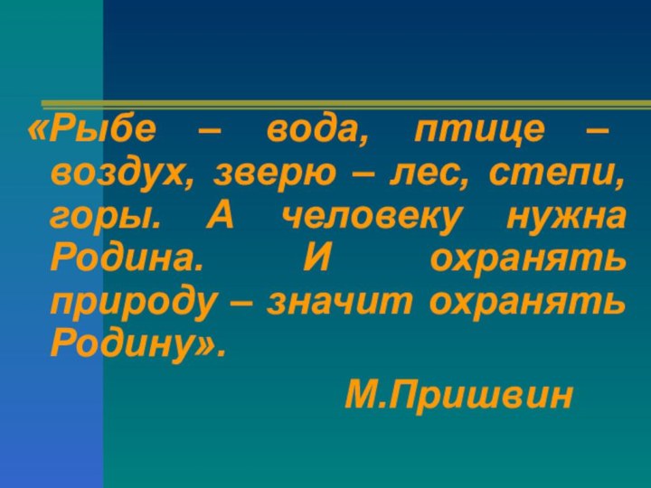 «Рыбе – вода, птице – воздух, зверю – лес, степи, горы. А