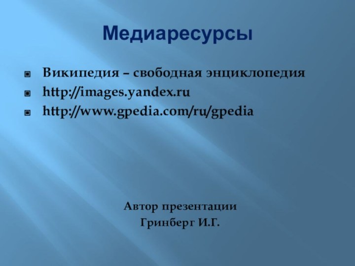 МедиаресурсыВикипедия – свободная энциклопедияhttp://images.yandex.ruhttp://www.gpedia.com/ru/gpediaАвтор презентацииГринберг И.Г.