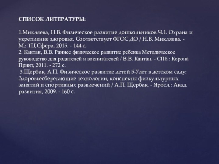 СПИСОК ЛИТЕРАТУРЫ:1.Микляева, Н.В. Физическое развитие дошкольников.Ч.1. Охрана и укрепление здоровья. Соответствует ФГОС