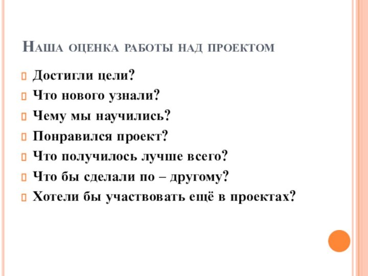 Наша оценка работы над проектомДостигли цели?Что нового узнали?Чему мы научились?Понравился проект?Что получилось