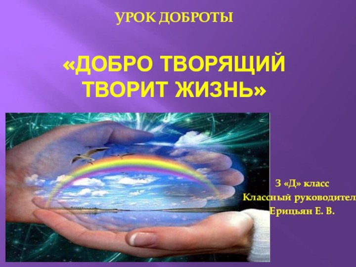 Урок доброты  «Добро творящий творит жизнь»З «Д» классКлассный руководительЕрицьян Е. В.