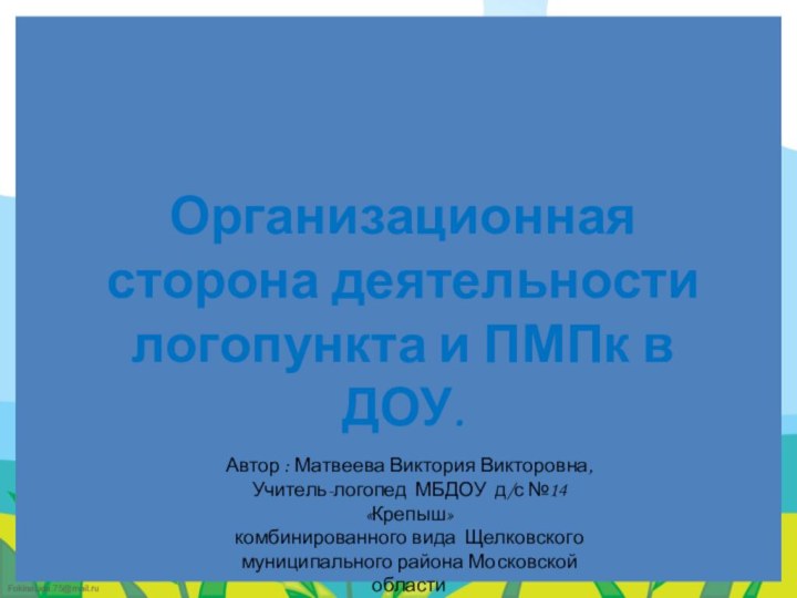 Организационная сторона деятельности логопункта и ПМПк в ДОУ.Автор : Матвеева Виктория Викторовна,