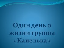 Презентация Один день из жизни группы Капелька презентация к уроку (младшая группа)