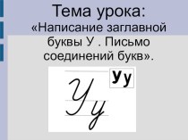 Конспект и презентация : Написание заглавной буквы У . Письмо соединений букв. план-конспект урока по русскому языку (1 класс) по теме