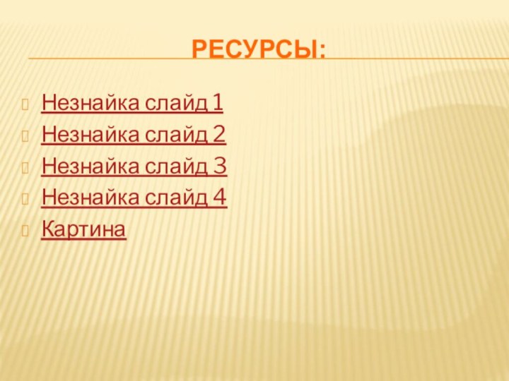 Ресурсы:Незнайка слайд 1Незнайка слайд 2Незнайка слайд 3Незнайка слайд 4Картина