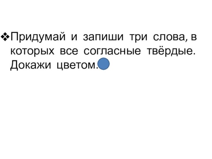 Придумай и запиши три слова, в которых все согласные твёрдые. Докажи цветом.