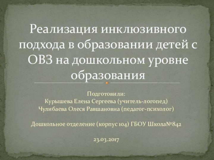 Подготовили: Курышева Елена Сергеева (учитель-логопед)Чулибаева Олеся Равшановна (педагог-психолог)Дошкольное отделение (корпус 104) ГБОУ