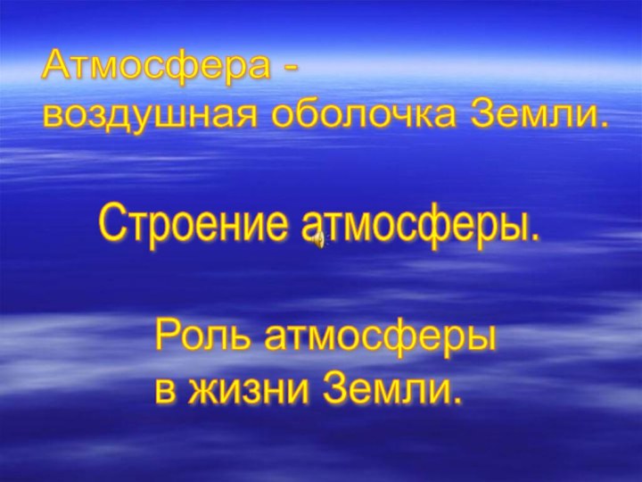 Атмосфера -  воздушная оболочка Земли.Строение атмосферы.Роль атмосферы  в жизни Земли.