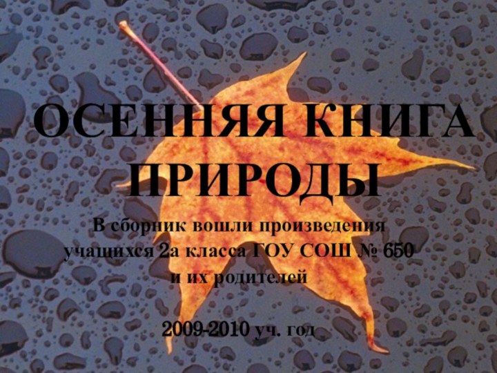 ОСЕННЯЯ КНИГА ПРИРОДЫВ сборник вошли произведенияучащихся 2а класса ГОУ СОШ № 650