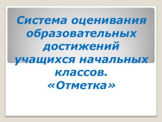 Выступление на педагогическом совете. Тема: Система оценивания образовательных достижений учащихся начальных классов Отметка. методическая разработка по теме