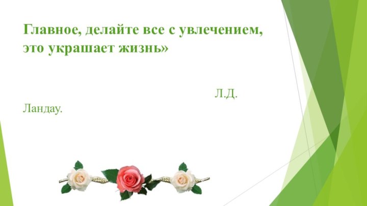 Главное, делайте все с увлечением, это украшает жизнь»