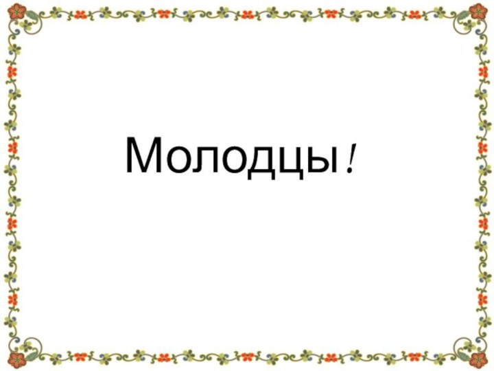 Молодцы!