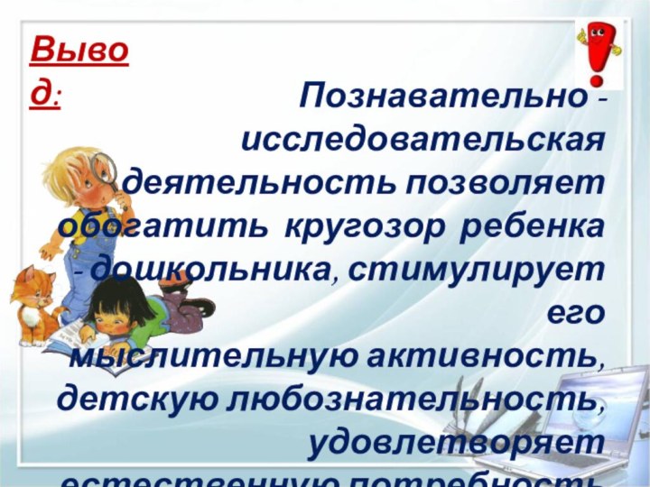 Познавательно - исследовательская деятельность позволяет обогатить кругозор ребенка - дошкольника, стимулирует его