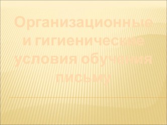 Презентация Организационные и гигиенические условия обучения письму. презентация к уроку (1 класс) по теме