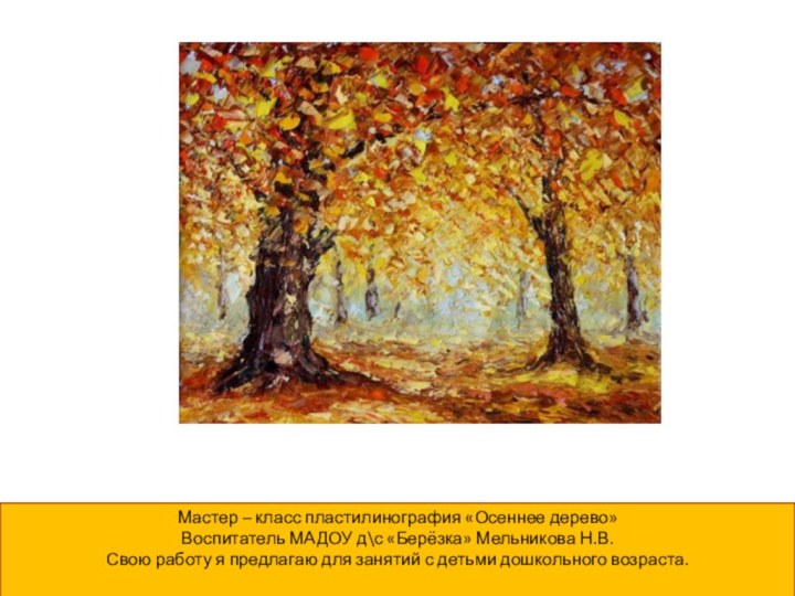 Мастер – класс пластилинография «Осеннее дерево»Воспитатель МАДОУ д\с «Берёзка» Мельникова Н.В.Свою работу