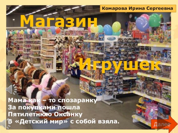 Магазин  ИгрушекМама как – то спозаранкуЗа покупками пошлаПятилетнюю ОксанкуВ «Детский мир»